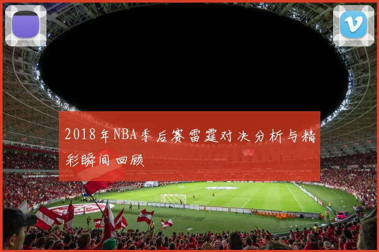 2018年NBA季后赛雷霆对决分析与精彩瞬间回顾