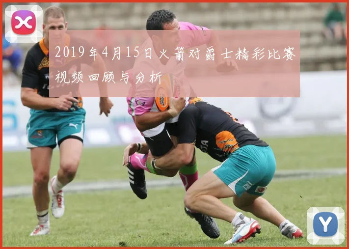 2019年4月15日火箭对爵士精彩比赛视频回顾与分析