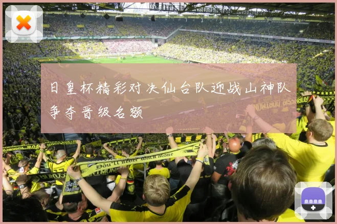 日皇杯精彩对决仙台队迎战山神队争夺晋级名额