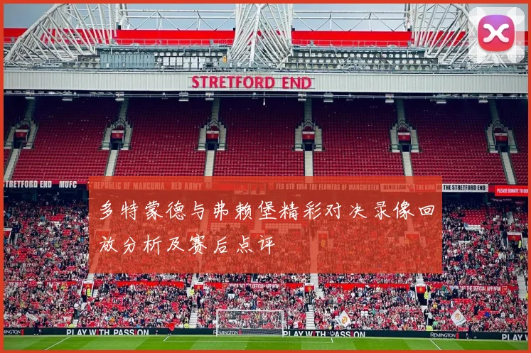 多特蒙德与弗赖堡精彩对决录像回放分析及赛后点评