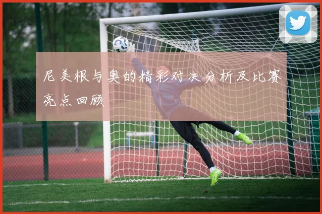 尼美根与奥的精彩对决分析及比赛亮点回顾