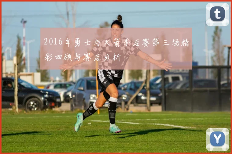 2016年勇士与火箭季后赛第三场精彩回顾与赛后分析