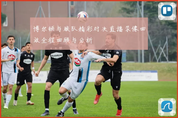 博尔顿与狼队精彩对决直播录像回放全程回顾与分析