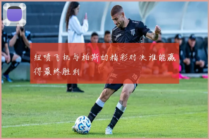 纽喷飞机与柏斯的精彩对决谁能赢得最终胜利