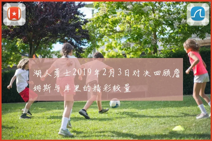 湖人勇士2019年2月3日对决回顾詹姆斯与库里的精彩较量