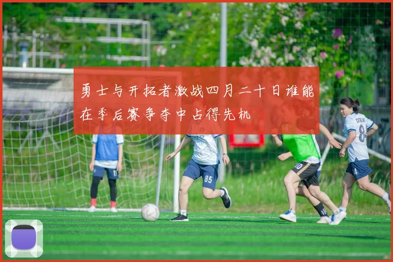 勇士与开拓者激战四月二十日谁能在季后赛争夺中占得先机