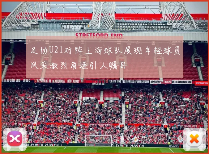 足协U21对阵上海球队展现年轻球员风采激烈角逐引人瞩目