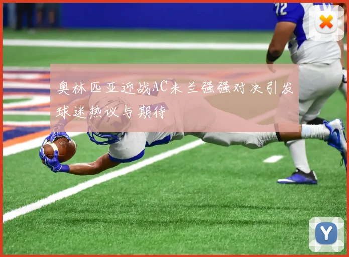 奥林匹亚迎战AC米兰强强对决引发球迷热议与期待