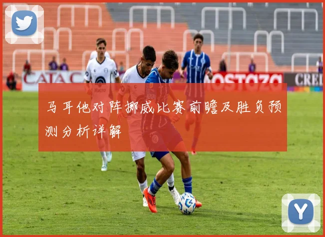 马耳他对阵挪威比赛前瞻及胜负预测分析详解