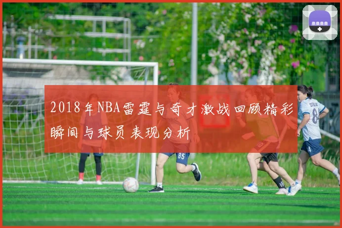 2018年NBA雷霆与奇才激战回顾精彩瞬间与球员表现分析