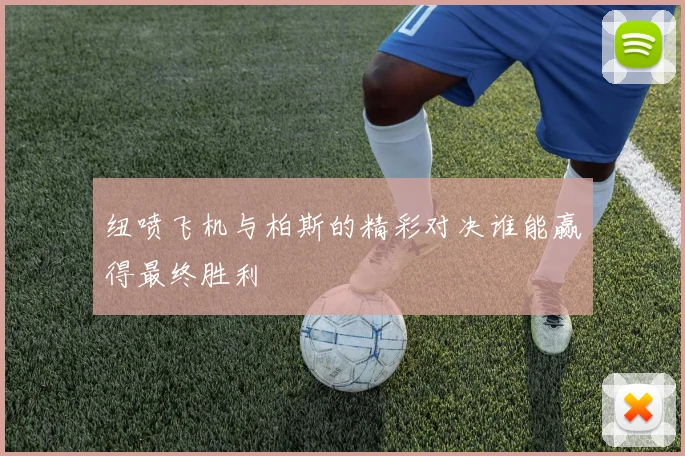 纽喷飞机与柏斯的精彩对决谁能赢得最终胜利