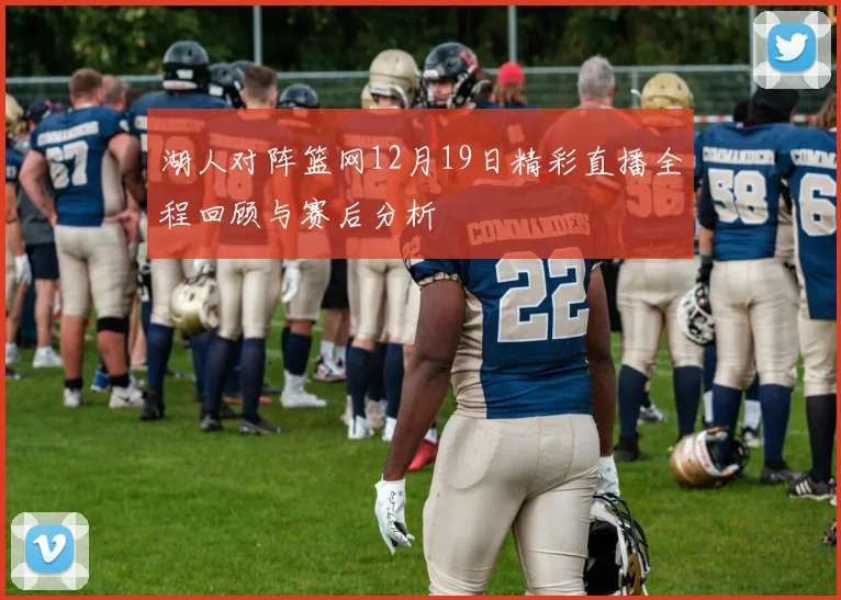 湖人对阵篮网12月19日精彩直播全程回顾与赛后分析