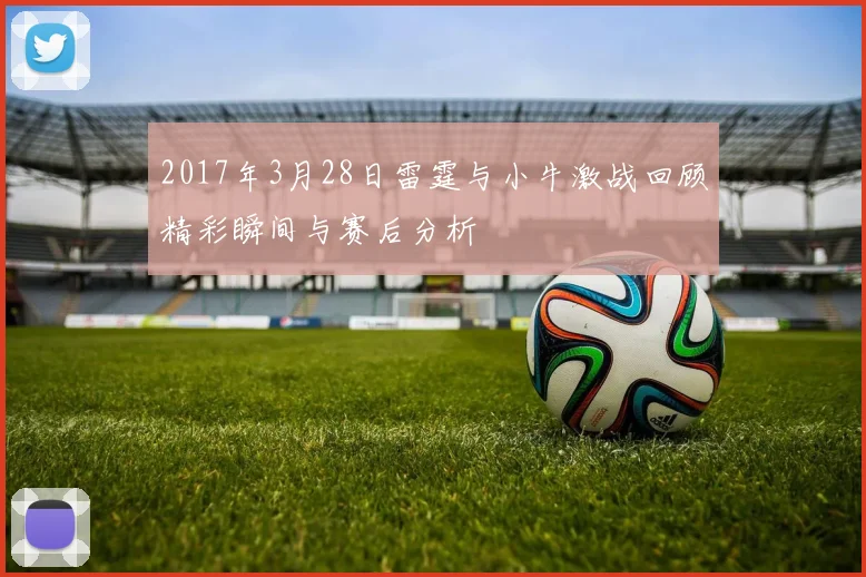 2017年3月28日雷霆与小牛激战回顾精彩瞬间与赛后分析