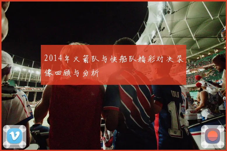 2014年火箭队与快船队精彩对决录像回顾与分析