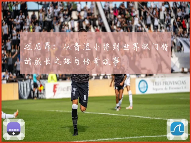 迈尼昂：从青涩小将到世界级门将的成长之路与传奇故事