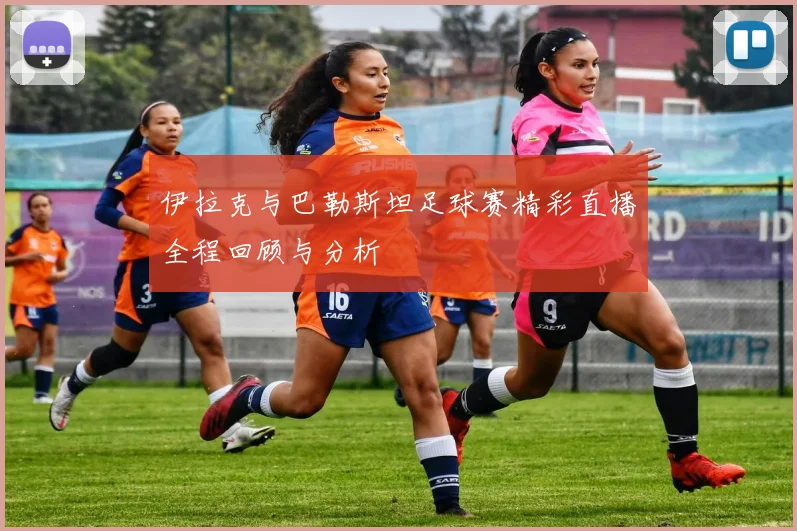 伊拉克与巴勒斯坦足球赛精彩直播全程回顾与分析