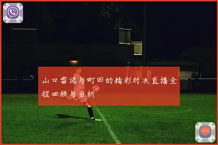 山口雷诺与町田的精彩对决直播全程回顾与分析