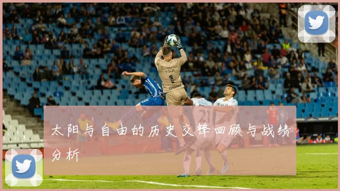太阳与自由的历史交锋回顾与战绩分析