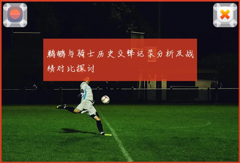 鹈鹕与骑士历史交锋记录分析及战绩对比探讨