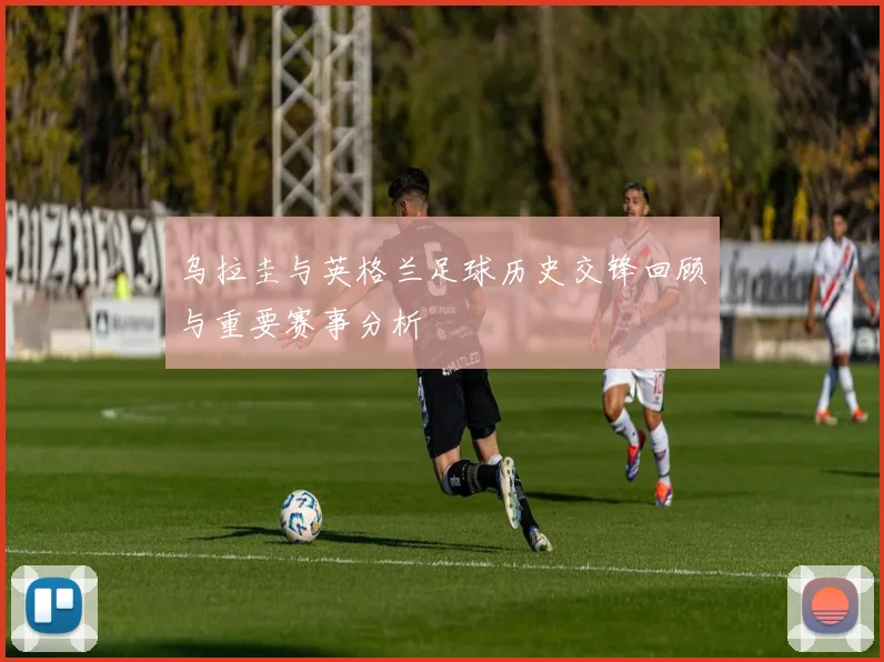 乌拉圭与英格兰足球历史交锋回顾与重要赛事分析