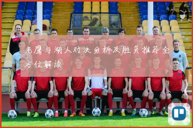 老鹰与湖人对决分析及胜负推荐全方位解读