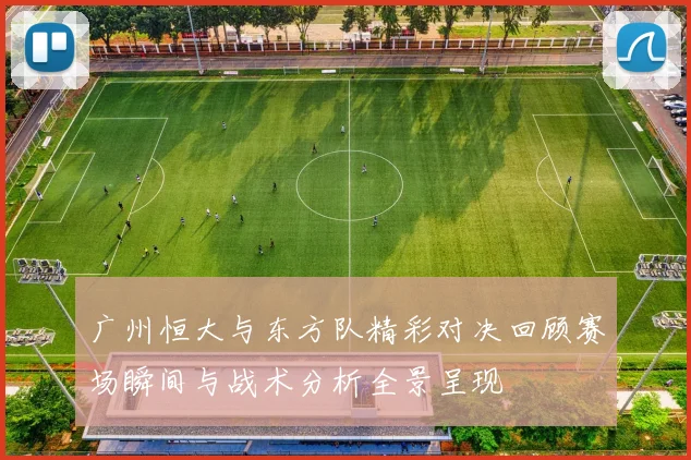 广州恒大与东方队精彩对决回顾赛场瞬间与战术分析全景呈现