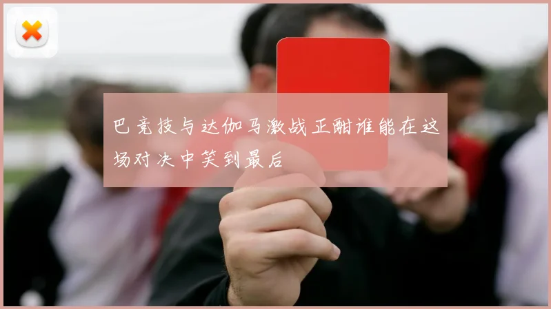巴竞技与达伽马激战正酣谁能在这场对决中笑到最后
