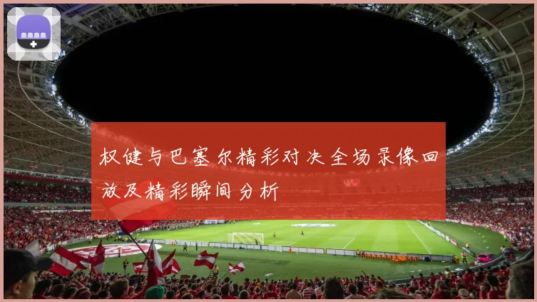 权健与巴塞尔精彩对决全场录像回放及精彩瞬间分析