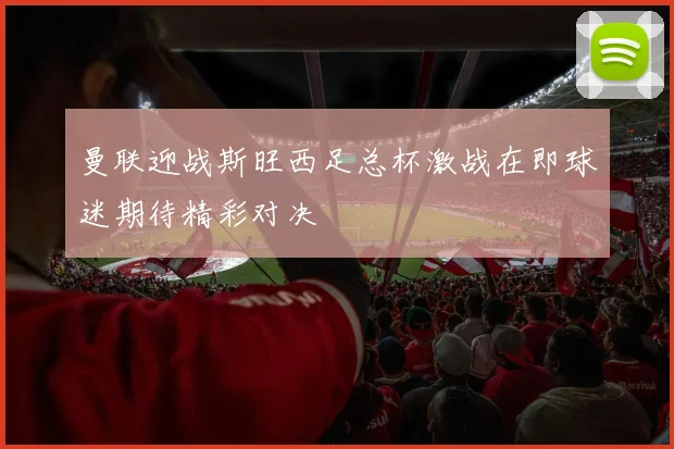曼联迎战斯旺西足总杯激战在即球迷期待精彩对决