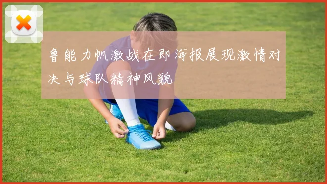鲁能力帆激战在即海报展现激情对决与球队精神风貌
