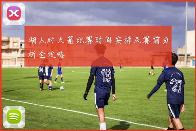 湖人对火箭比赛时间安排及赛前分析全攻略