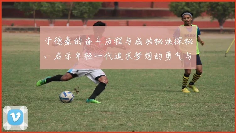 于德豪的奋斗历程与成功秘诀探秘，启示年轻一代追求梦想的勇气与智慧