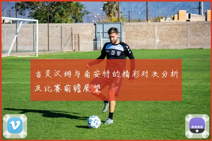 吉灵汉姆与南安特的精彩对决分析及比赛前瞻展望